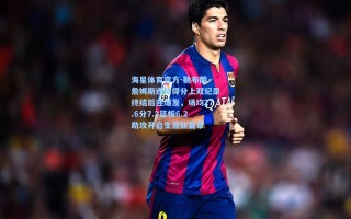 海星体育官方-勒布朗·詹姆斯连续得分上双纪录终结后迎爆发，场均27.6分7.2篮板6.2助攻开启生涯新篇章