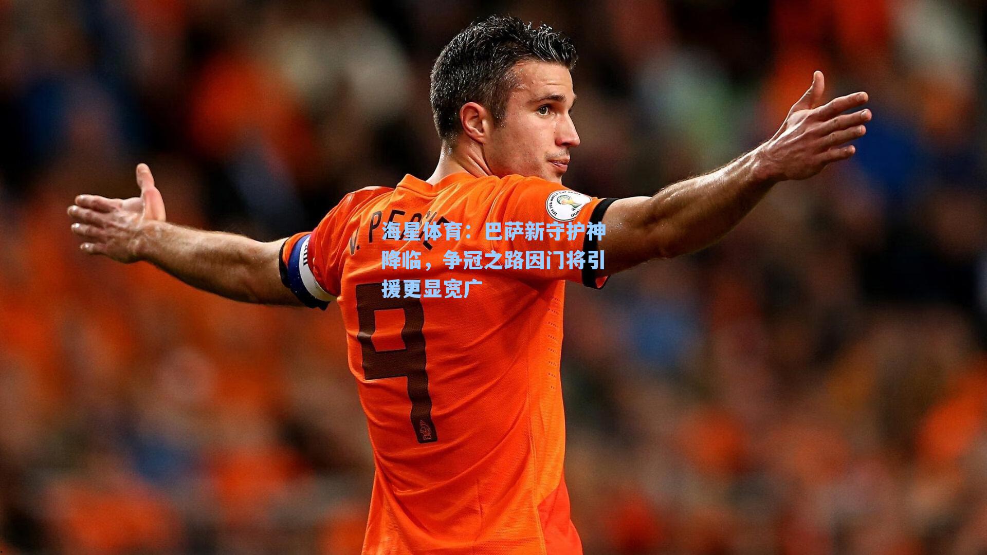 海星体育：巴萨新守护神降临，争冠之路因门将引援更显宽广-第3张图片-海星体育_海星体育官网_海星体育直播平台