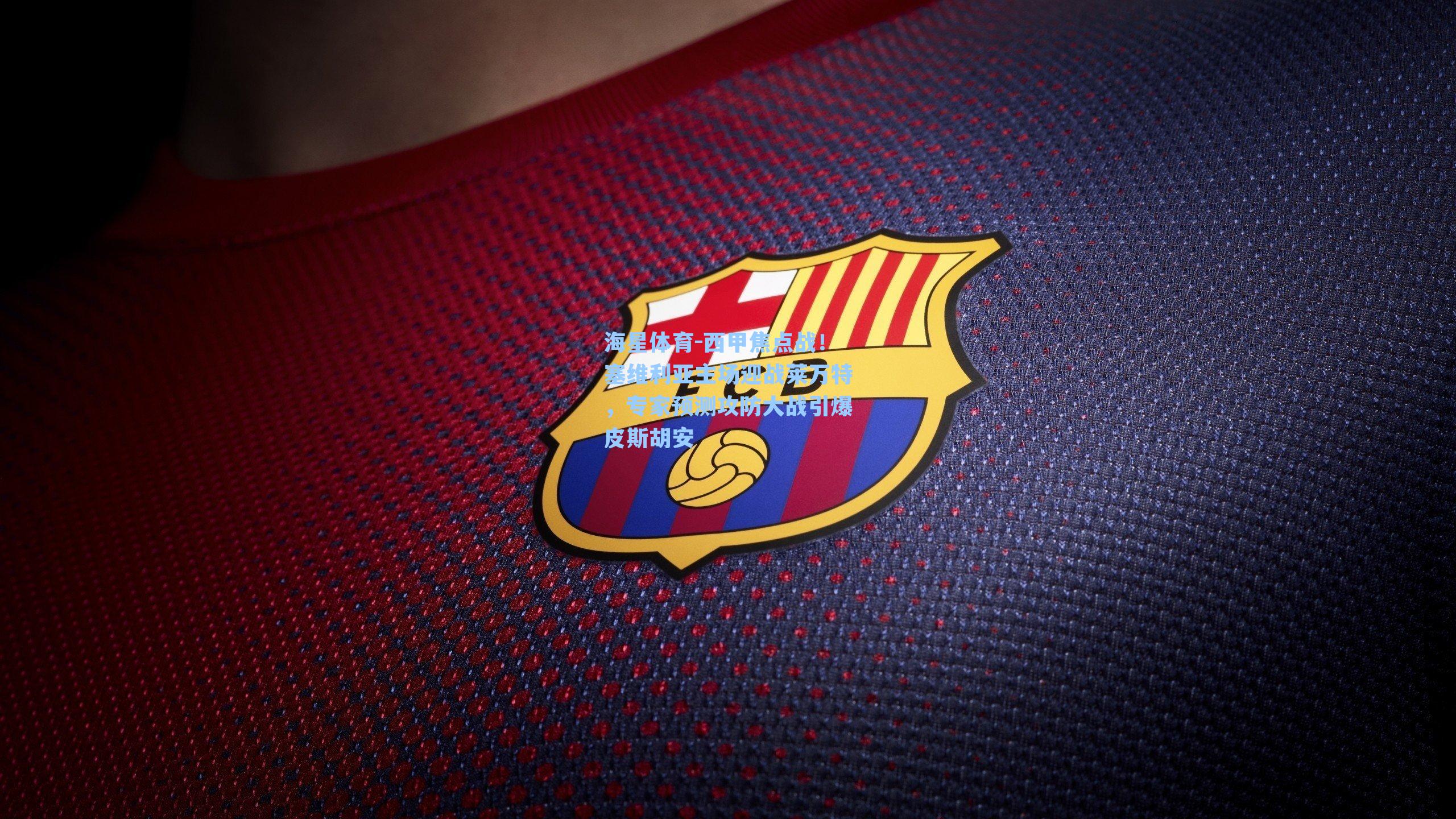 海星体育-西甲焦点战！塞维利亚主场迎战莱万特，专家预测攻防大战引爆皮斯胡安-第1张图片-海星体育_海星体育官网_海星体育直播平台