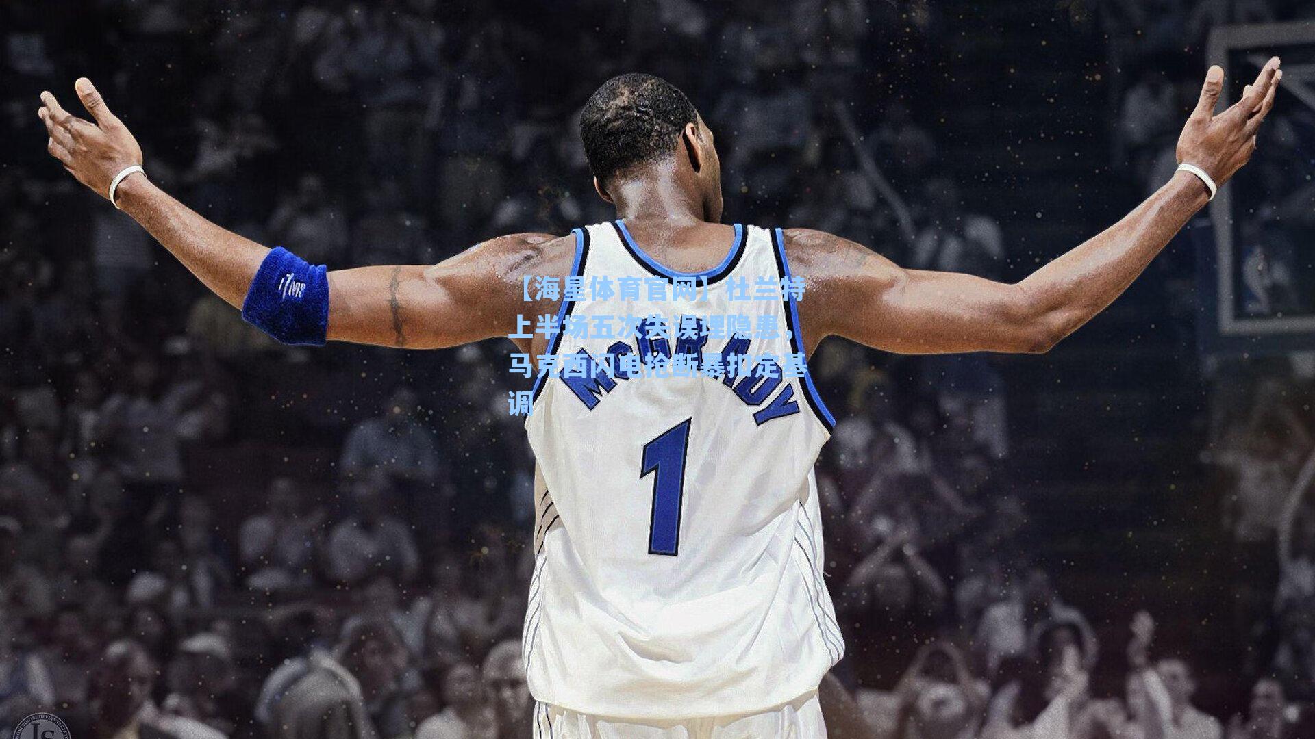 【海星体育官网】杜兰特上半场五次失误埋隐患，马克西闪电抢断暴扣定基调-第2张图片-海星体育_海星体育官网_海星体育直播平台