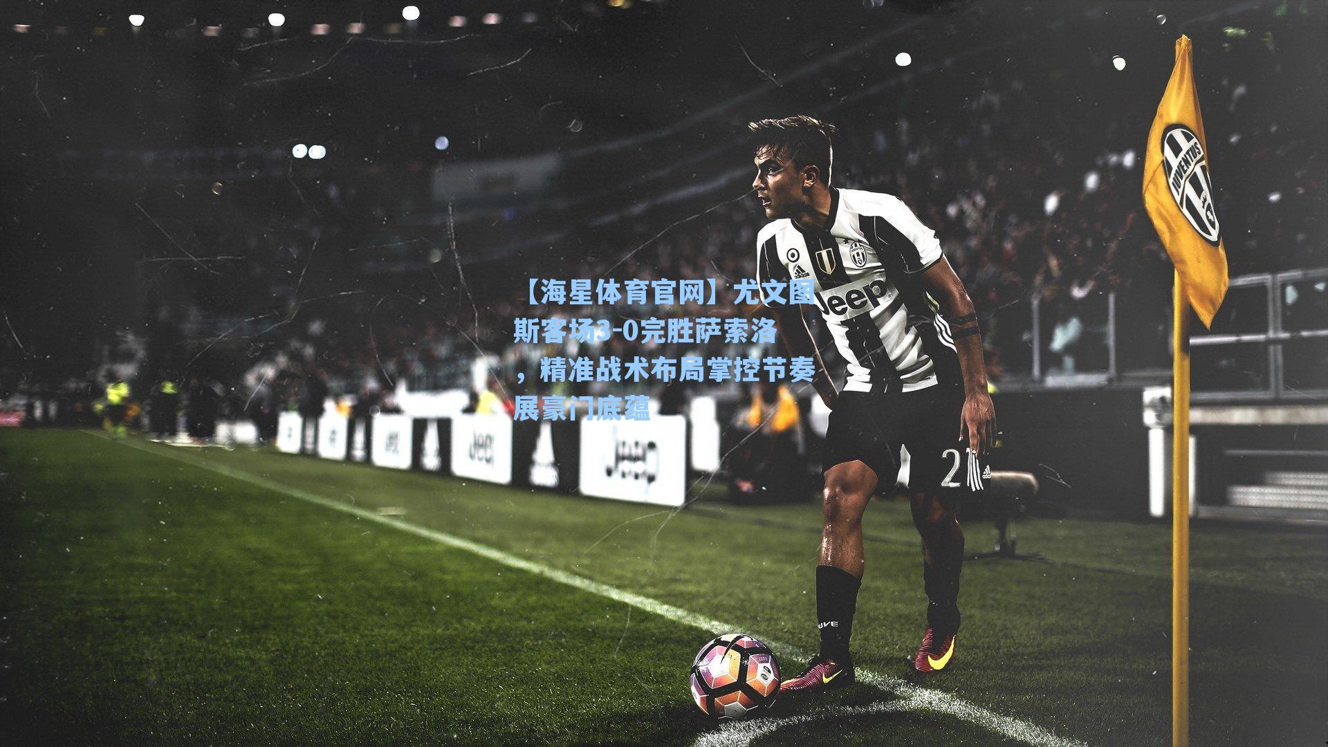 【海星体育官网】尤文图斯客场3-0完胜萨索洛,精准战术布局掌控节奏展豪门底蕴-第2张图片-海星体育_海星体育官网_海星体育直播平台 【海星体育官网】尤文图斯客场3-0完胜萨索洛,精准战术布局掌控节奏展豪门底蕴-第2张图片-海星体育_海星体育官网_海星体育直播平台