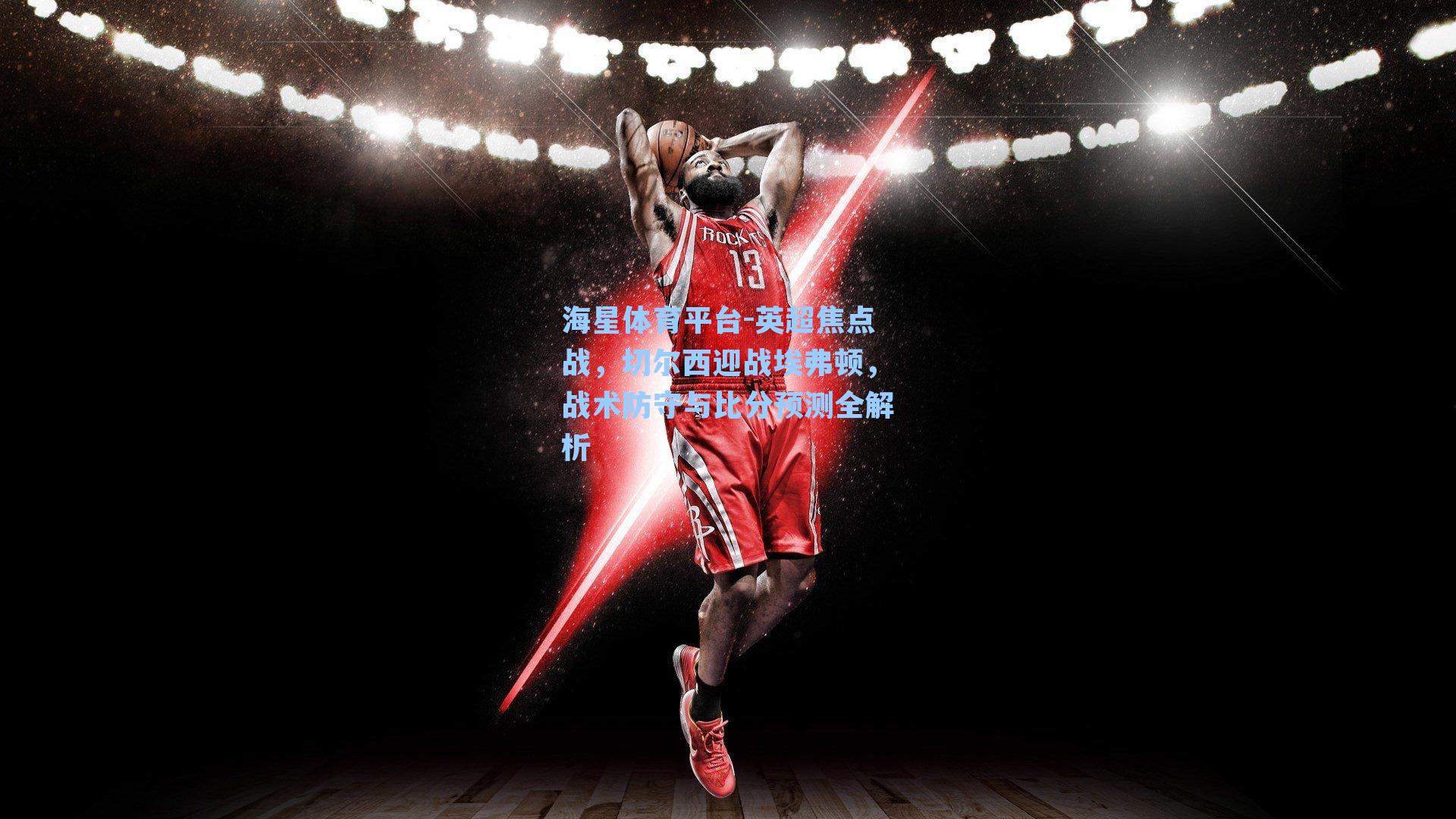 海星体育平台-英超焦点战，切尔西迎战埃弗顿，战术防守与比分预测全解析-第2张图片-海星体育_海星体育官网_海星体育直播平台