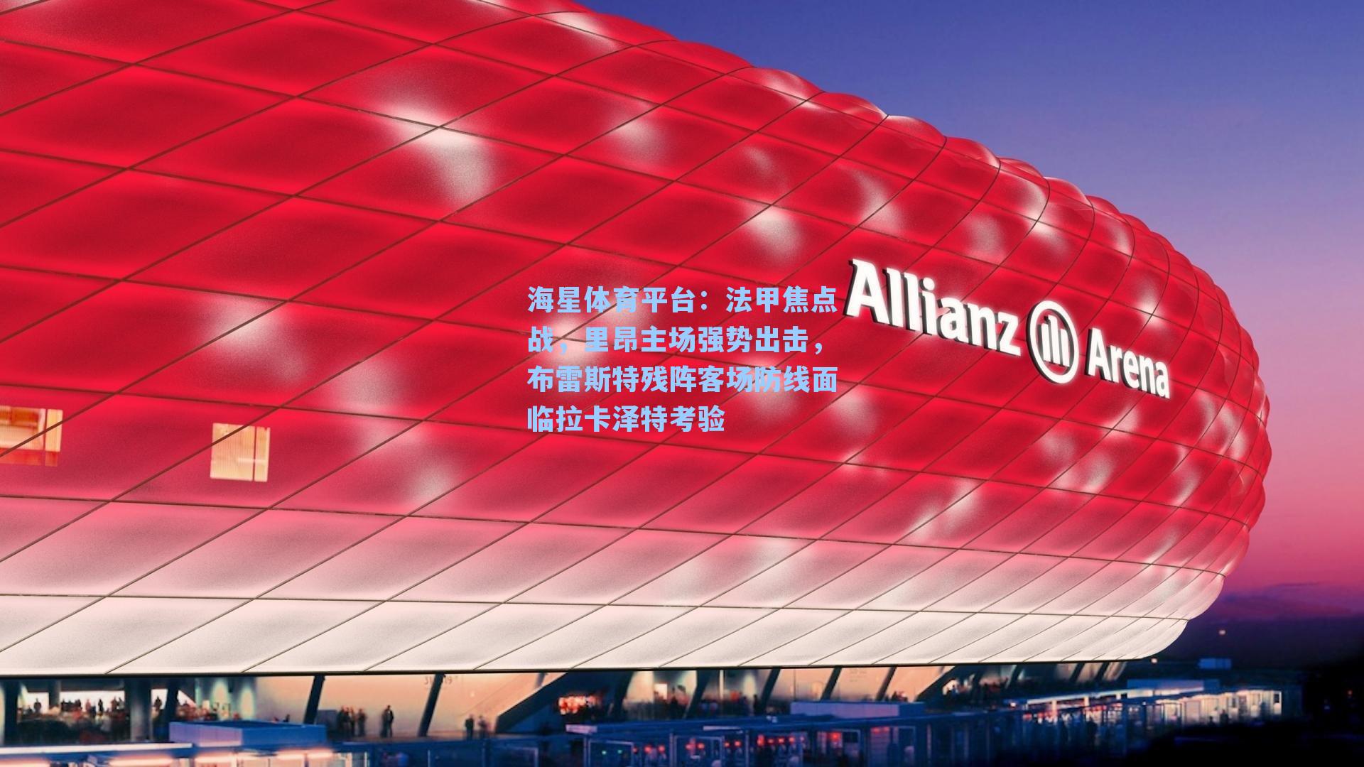 海星体育平台：法甲焦点战，里昂主场强势出击，布雷斯特残阵客场防线面临拉卡泽特考验-第3张图片-海星体育_海星体育官网_海星体育直播平台