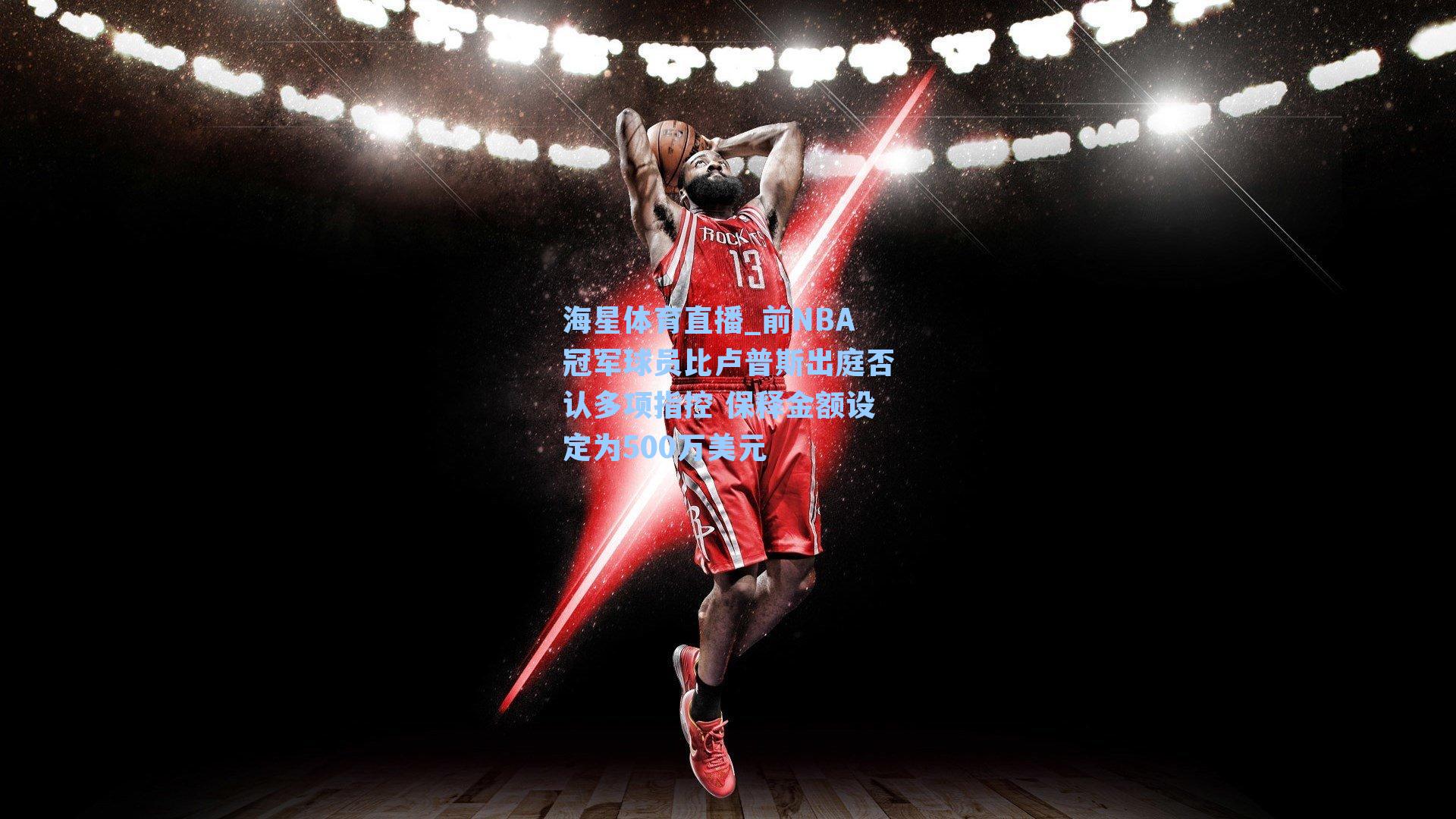 海星体育直播_前NBA冠军球员比卢普斯出庭否认多项指控 保释金额设定为500万美元-第3张图片-海星体育_海星体育官网_海星体育直播平台