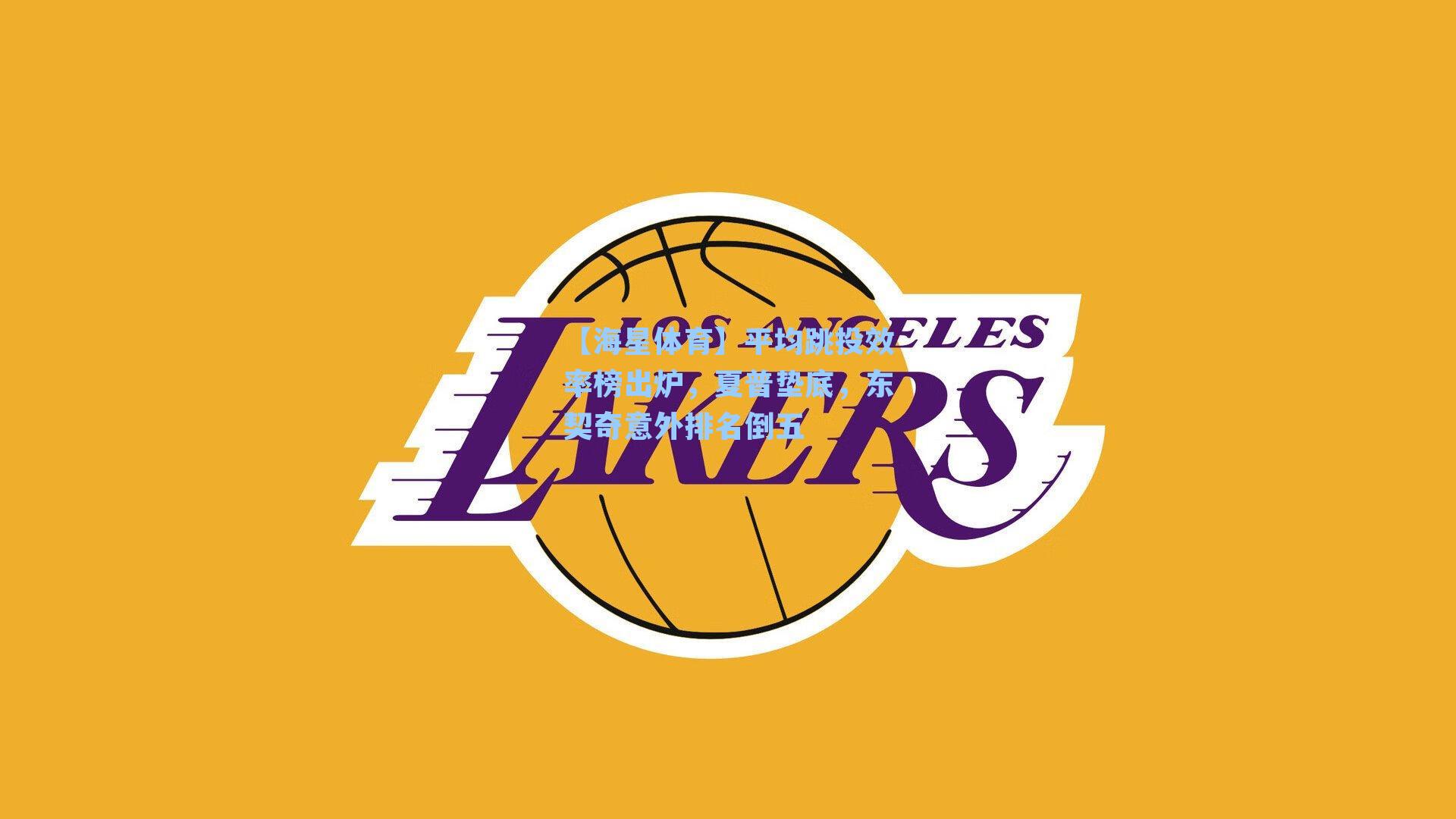 【海星体育】平均跳投效率榜出炉，夏普垫底，东契奇意外排名倒五-第1张图片-海星体育_海星体育官网_海星体育直播平台