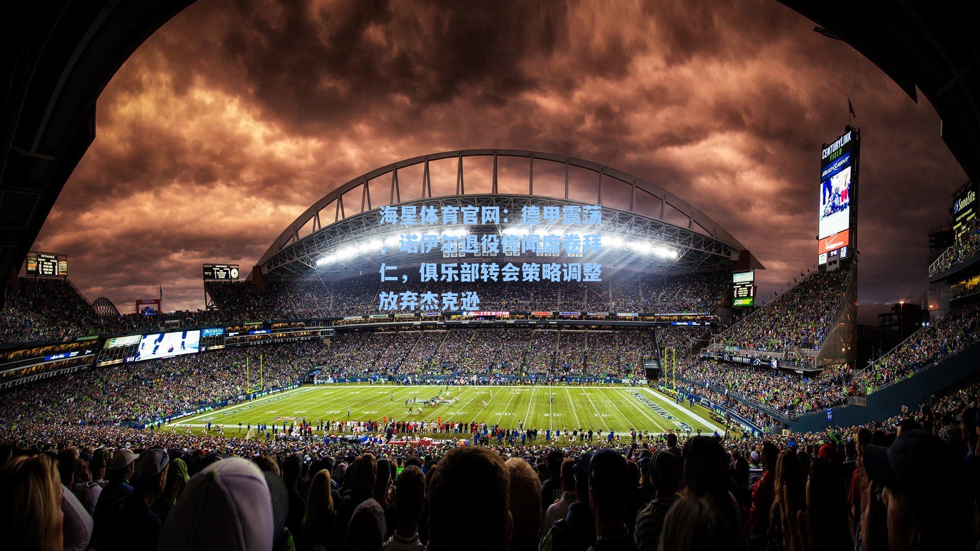 海星体育官网：德甲震荡，诺伊尔退役传闻席卷拜仁，俱乐部转会策略调整放弃杰克逊-第1张图片-海星体育_海星体育官网_海星体育直播平台