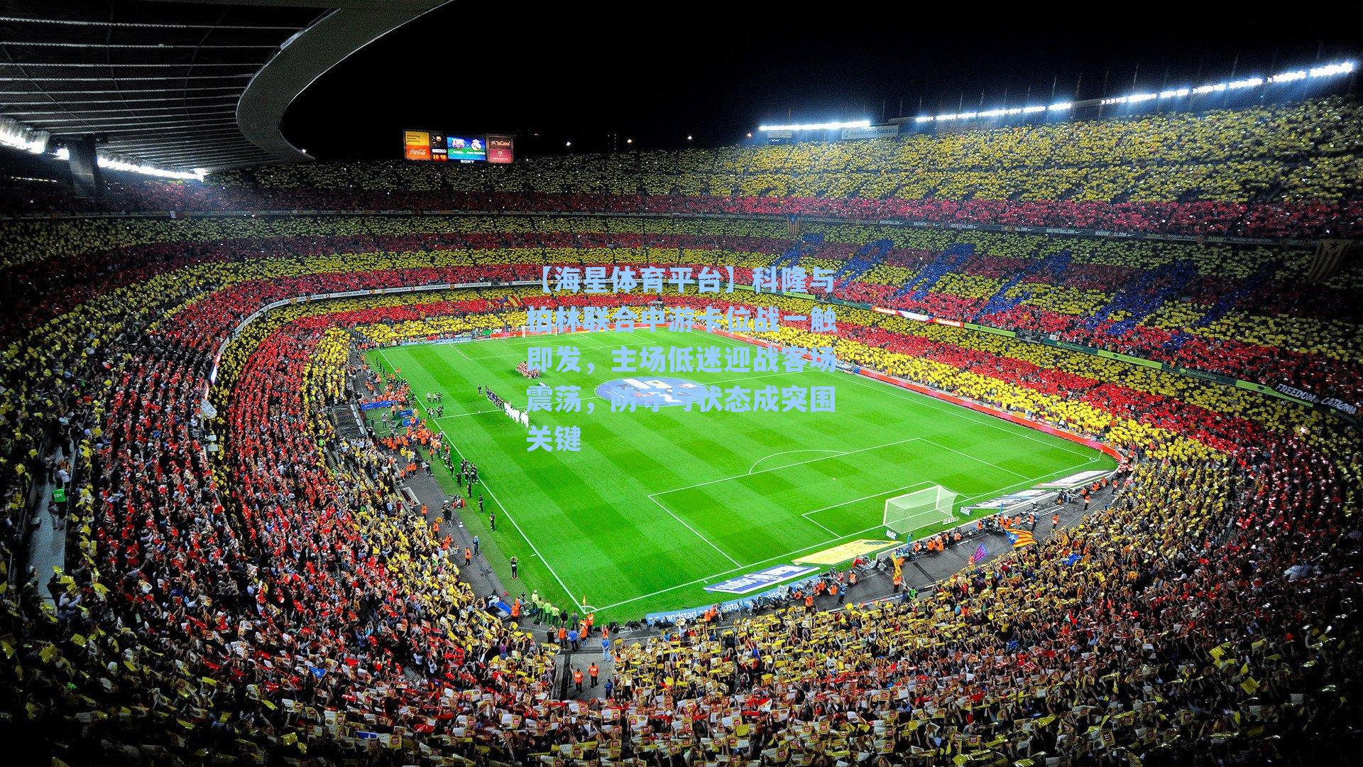 【海星体育平台】科隆与柏林联合中游卡位战一触即发，主场低迷迎战客场震荡，防守与状态成突围关键-第2张图片-海星体育_海星体育官网_海星体育直播平台