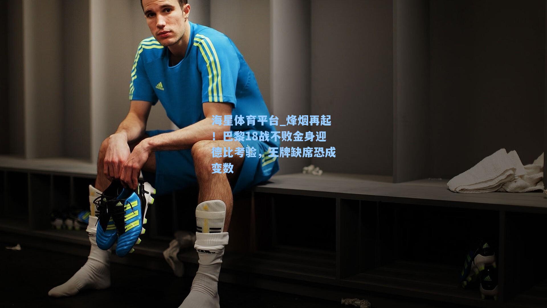 海星体育平台_烽烟再起!巴黎18战不败金身迎德比考验,王牌缺席恐成变数-第3张图片-海星体育_海星体育官网_海星体育直播平台 海星体育平台_烽烟再起!巴黎18战不败金身迎德比考验,王牌缺席恐成变数-第3张图片-海星体育_海星体育官网_海星体育直播平台