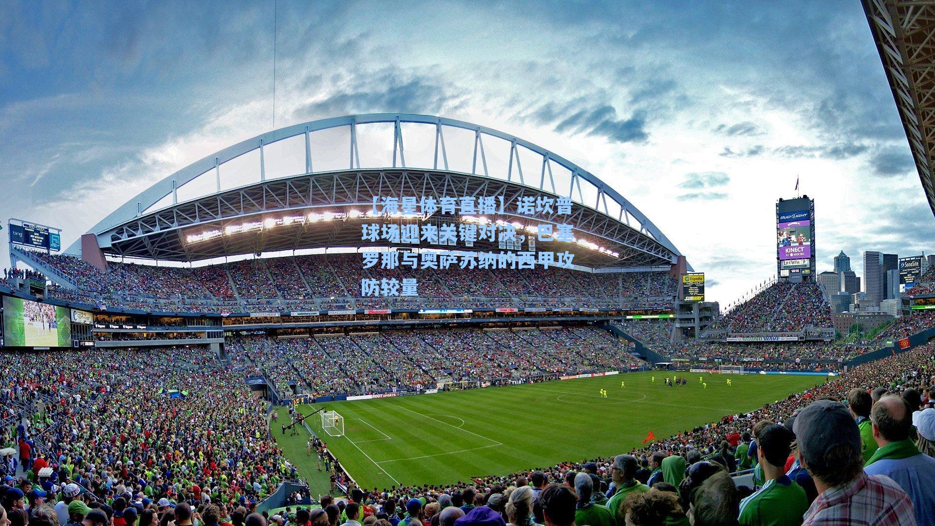 【海星体育直播】诺坎普球场迎来关键对决，巴塞罗那与奥萨苏纳的西甲攻防较量-第1张图片-海星体育_海星体育官网_海星体育直播平台