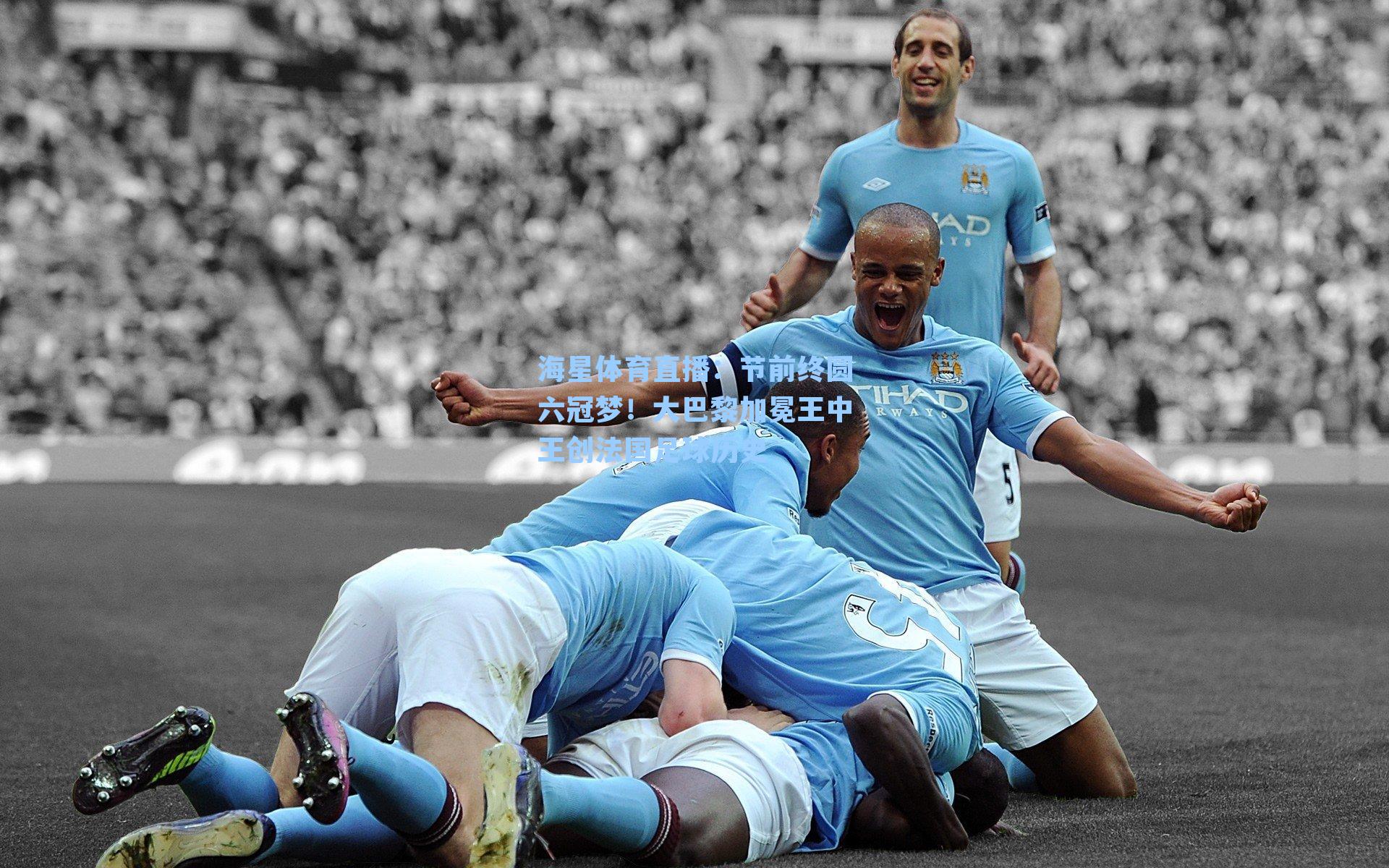 海星体育直播：节前终圆六冠梦！大巴黎加冕王中王创法国足球历史-第3张图片-海星体育_海星体育官网_海星体育直播平台