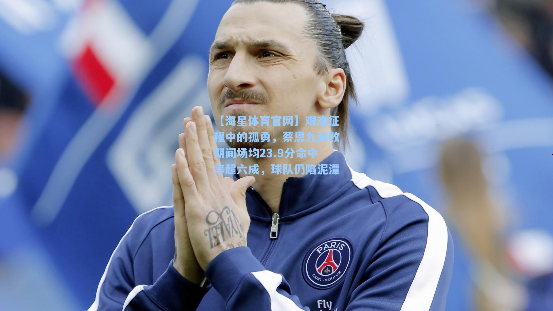 【海星体育官网】艰难征程中的孤勇，蔡恩九连败期间场均23.9分命中率超六成，球队仍陷泥潭-第2张图片-海星体育_海星体育官网_海星体育直播平台