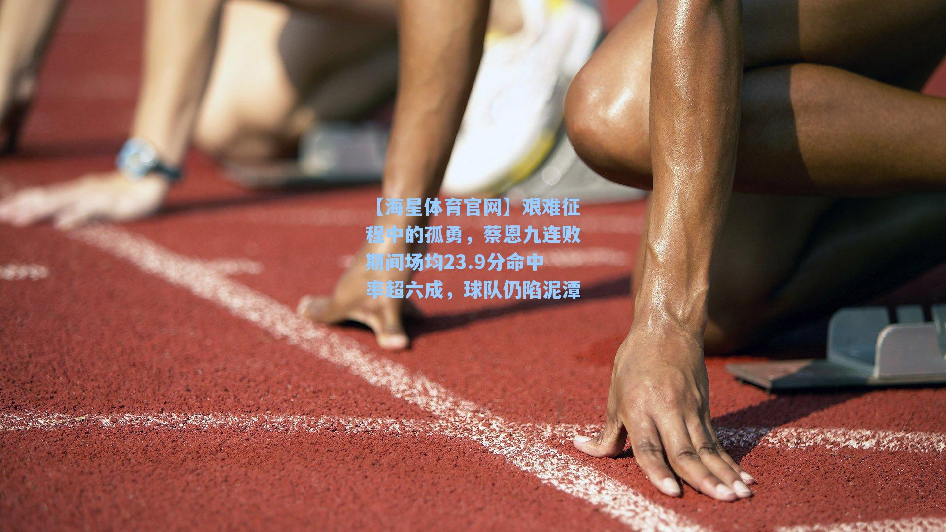 【海星体育官网】艰难征程中的孤勇，蔡恩九连败期间场均23.9分命中率超六成，球队仍陷泥潭-第3张图片-海星体育_海星体育官网_海星体育直播平台
