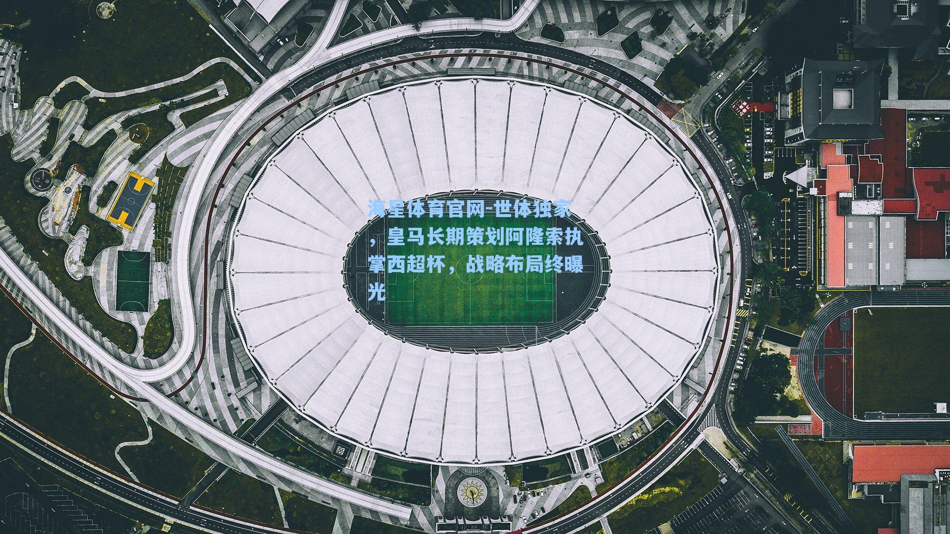 海星体育官网-世体独家,皇马长期策划阿隆索执掌西超杯,战略布局终曝光-第3张图片-海星体育_海星体育官网_海星体育直播平台 海星体育官网-世体独家,皇马长期策划阿隆索执掌西超杯,战略布局终曝光-第3张图片-海星体育_海星体育官网_海星体育直播平台