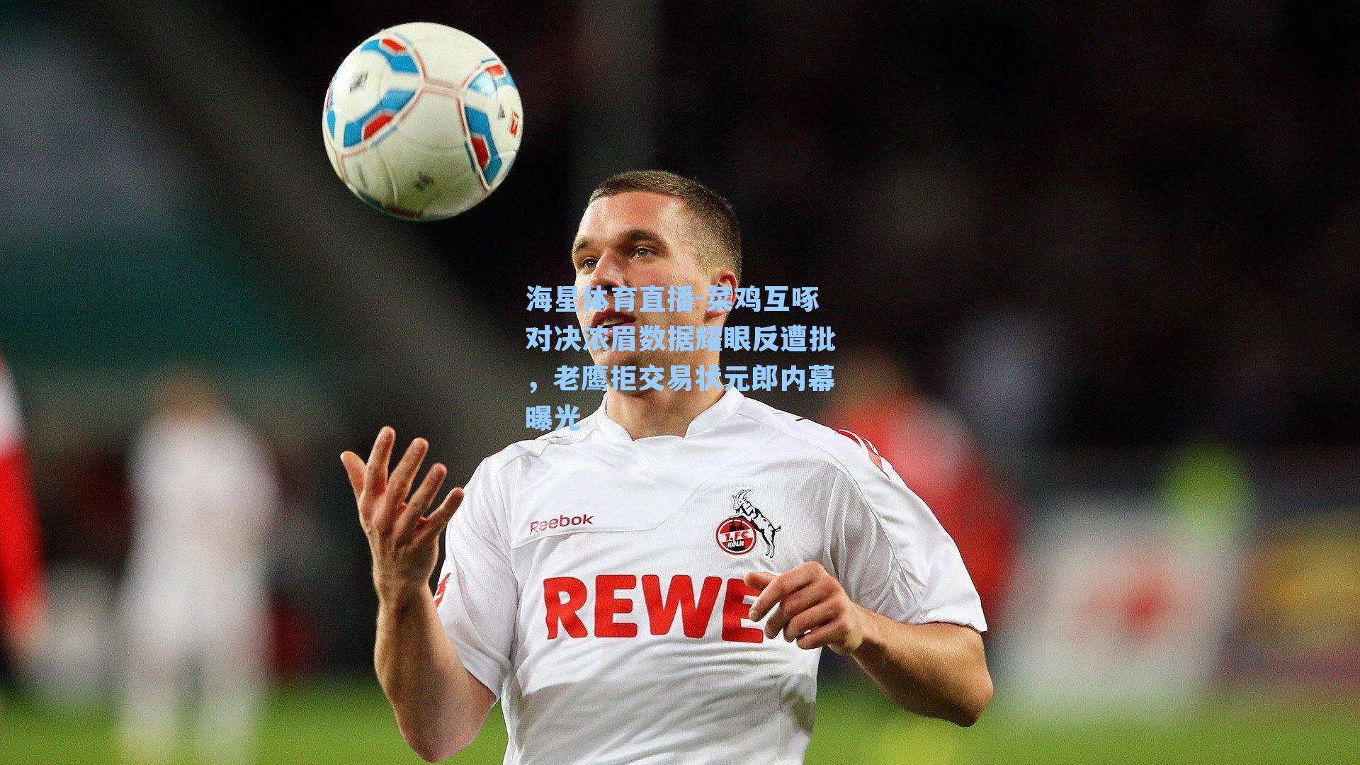 海星体育直播-菜鸡互啄对决浓眉数据耀眼反遭批，老鹰拒交易状元郎内幕曝光-第2张图片-海星体育_海星体育官网_海星体育直播平台
