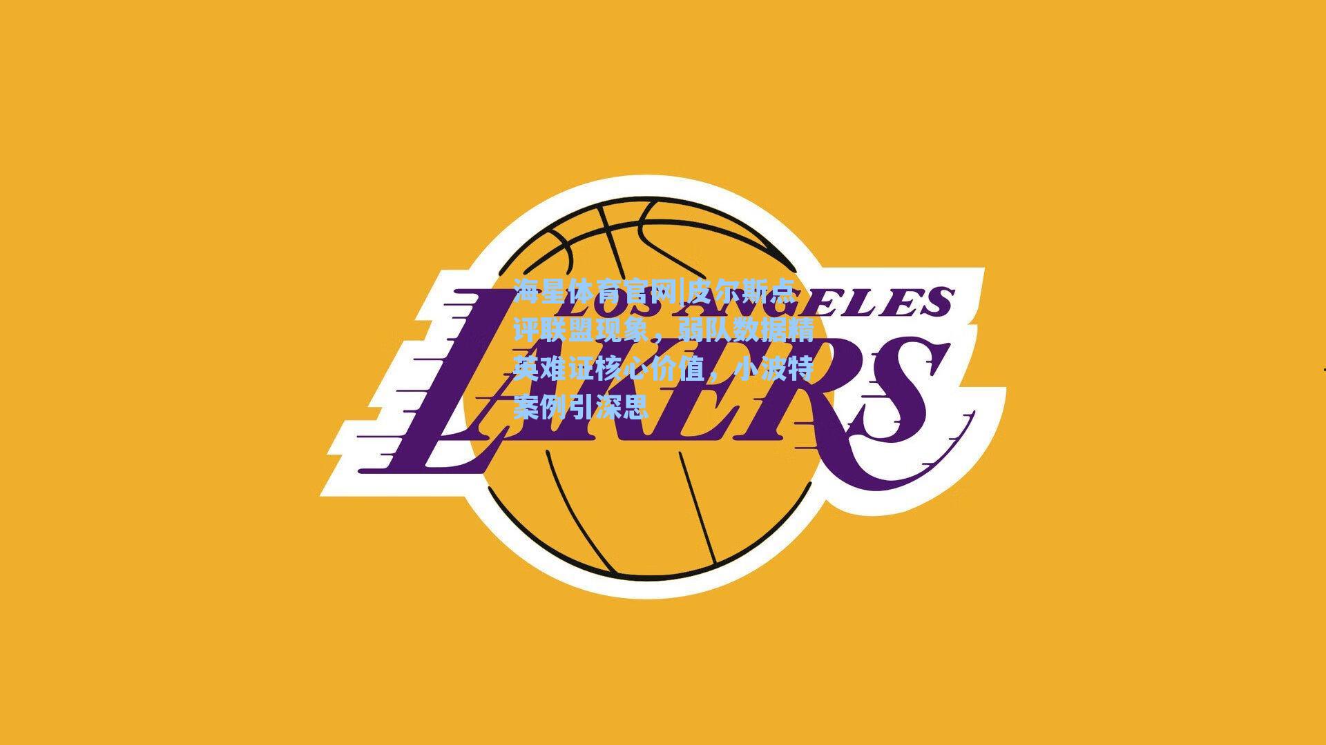 海星体育官网|皮尔斯点评联盟现象，弱队数据精英难证核心价值，小波特案例引深思-第2张图片-海星体育_海星体育官网_海星体育直播平台