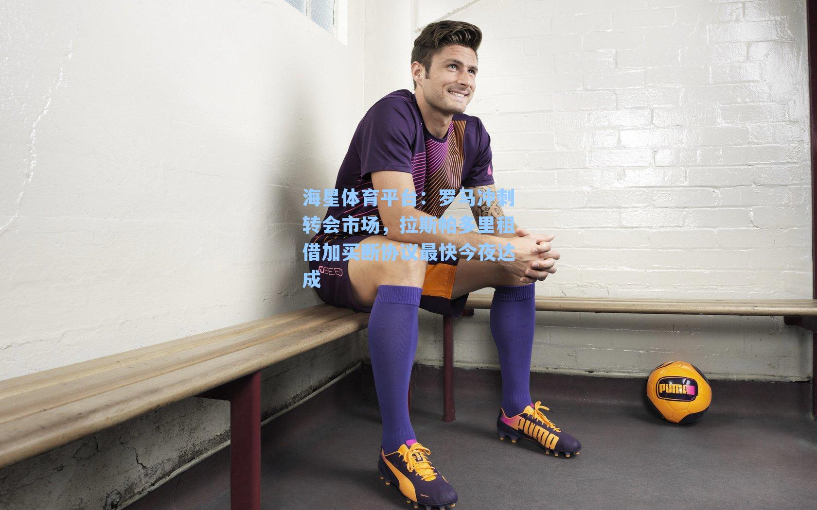 海星体育平台：罗马冲刺转会市场，拉斯帕多里租借加买断协议最快今夜达成-第3张图片-海星体育_海星体育官网_海星体育直播平台