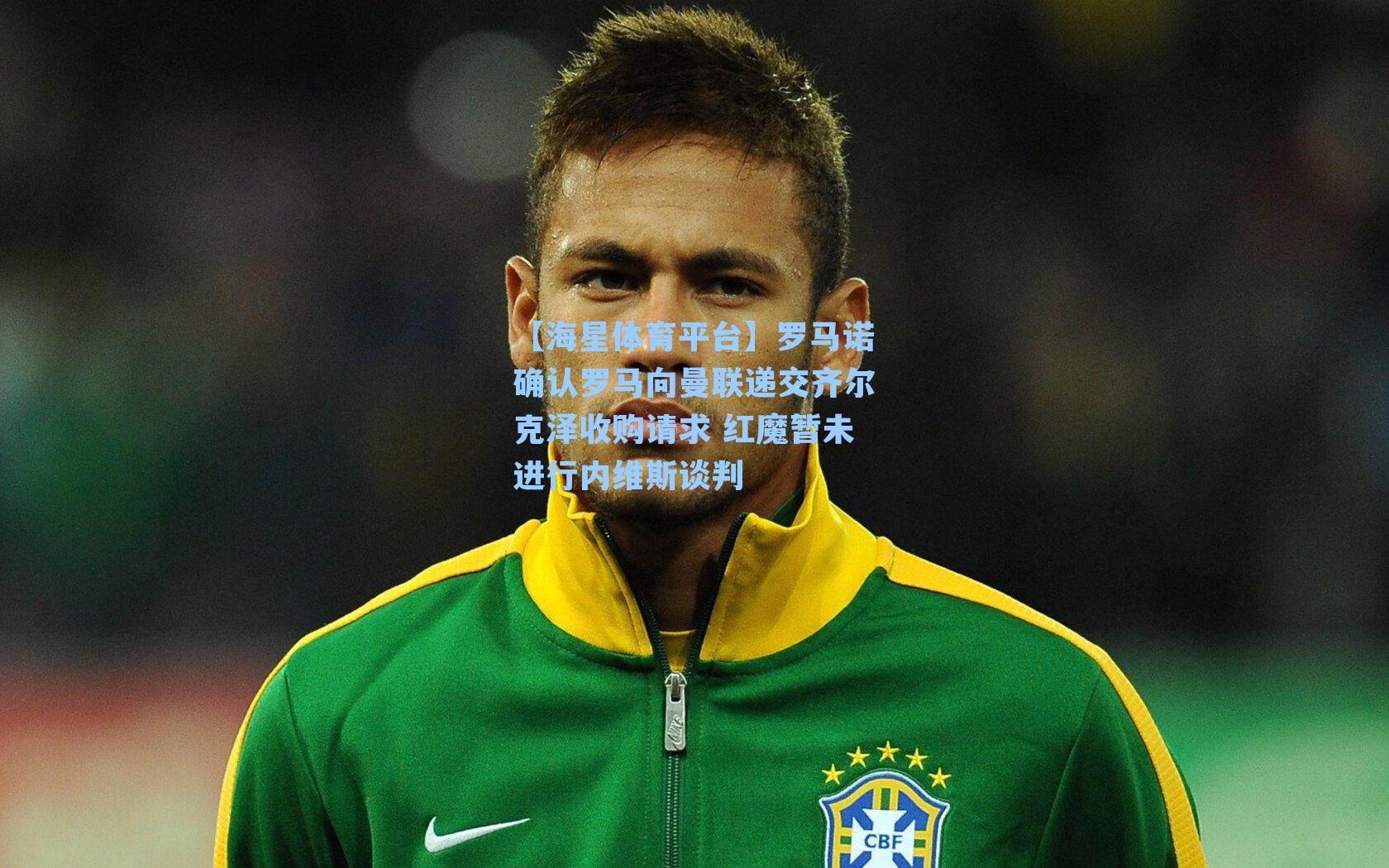 【海星体育平台】罗马诺确认罗马向曼联递交齐尔克泽收购请求 红魔暂未进行内维斯谈判-第3张图片-海星体育_海星体育官网_海星体育直播平台