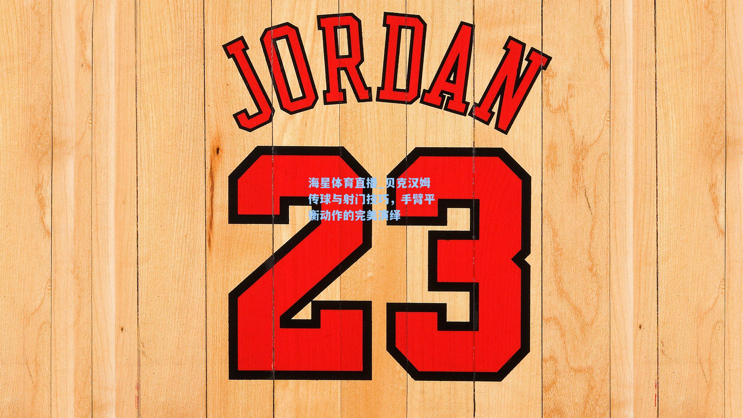 海星体育直播_贝克汉姆传球与射门技巧，手臂平衡动作的完美演绎-第1张图片-海星体育_海星体育官网_海星体育直播平台